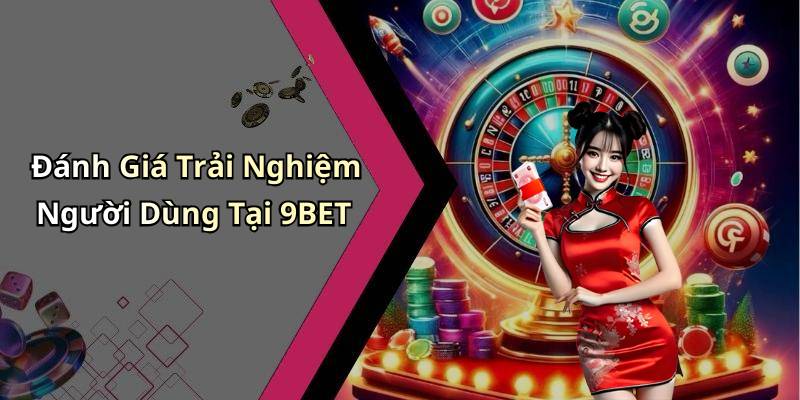 Đánh Giá Trải Nghiệm Người Dùng Tại 9BET