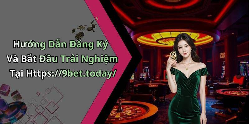 Hướng Dẫn Đăng Ký Và Bắt Đầu Trải Nghiệm Tại Https://9bet.today/