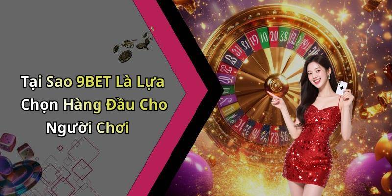 Tại Sao 9BET Là Lựa Chọn Hàng Đầu Cho Người Chơi