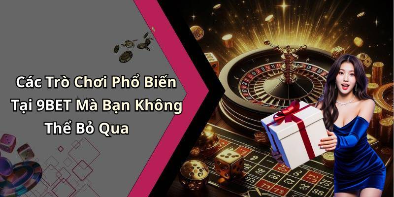 Các Trò Chơi Phổ Biến Tại 9BET Mà Bạn Không Thể Bỏ Qua