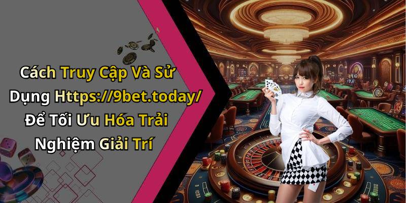 Cách Truy Cập Và Sử Dụng Https://9bet.today/ Để Tối Ưu Hóa Trải Nghiệm Giải Trí
