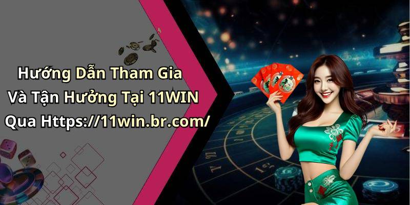 Hướng Dẫn Tham Gia Và Tận Hưởng Tại 11WIN Qua Https://11win.br.com/