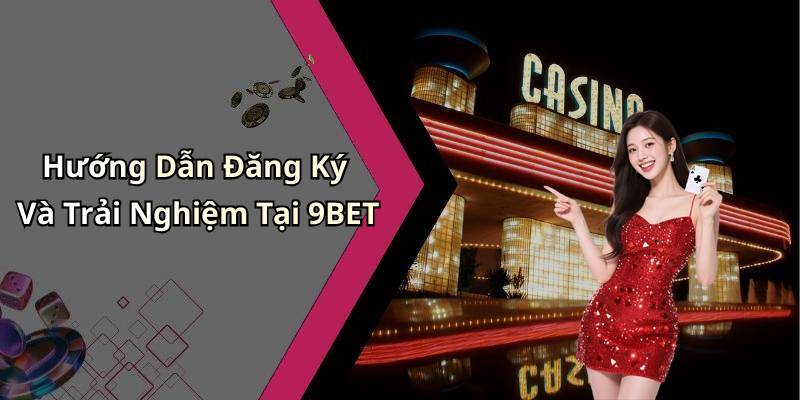Hướng Dẫn Đăng Ký Và Trải Nghiệm Tại 9BET