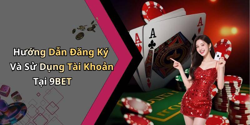 Hướng Dẫn Đăng Ký Và Sử Dụng Tài Khoản Tại 9BET