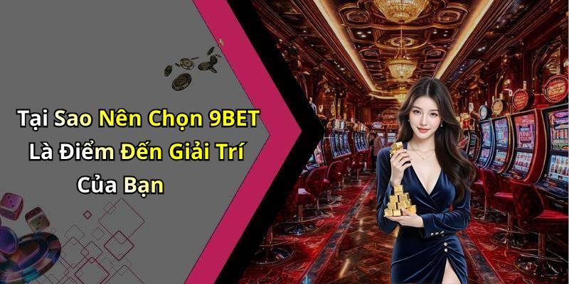 Tại Sao Nên Chọn 9BET Là Điểm Đến Giải Trí Của Bạn