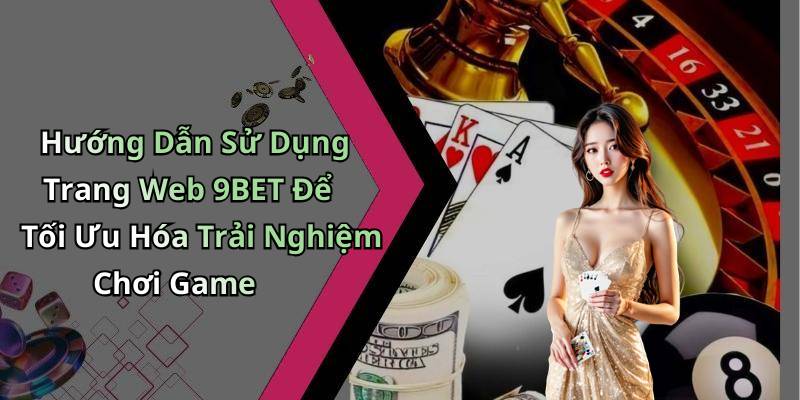 Hướng Dẫn Sử Dụng Trang Web 9BET Để Tối Ưu Hóa Trải Nghiệm Chơi Game