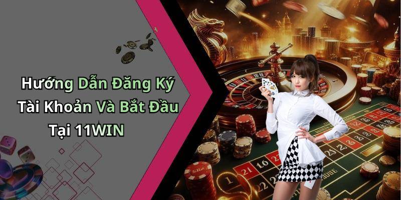 Hướng Dẫn Đăng Ký Tài Khoản Và Bắt Đầu Tại 11WIN