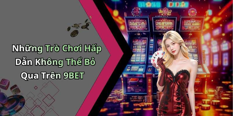 Những Trò Chơi Hấp Dẫn Không Thể Bỏ Qua Trên 9BET