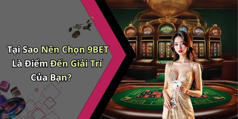 Tại Sao Nên Chọn 9BET Là Điểm Đến Giải Trí Của Bạn?