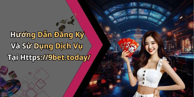 Hướng Dẫn Đăng Ký Và Sử Dụng Dịch Vụ Tại Https://9bet.today/