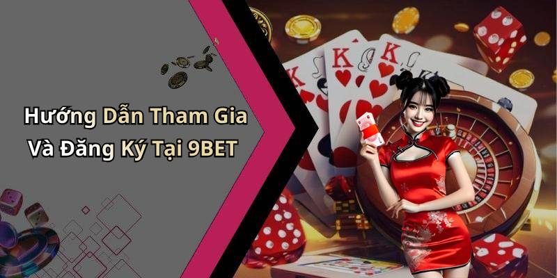 Hướng Dẫn Tham Gia Và Đăng Ký Tại 9BET