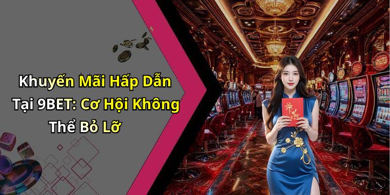 Khuyến Mãi Hấp Dẫn Tại 9BET: Cơ Hội Không Thể Bỏ Lỡ