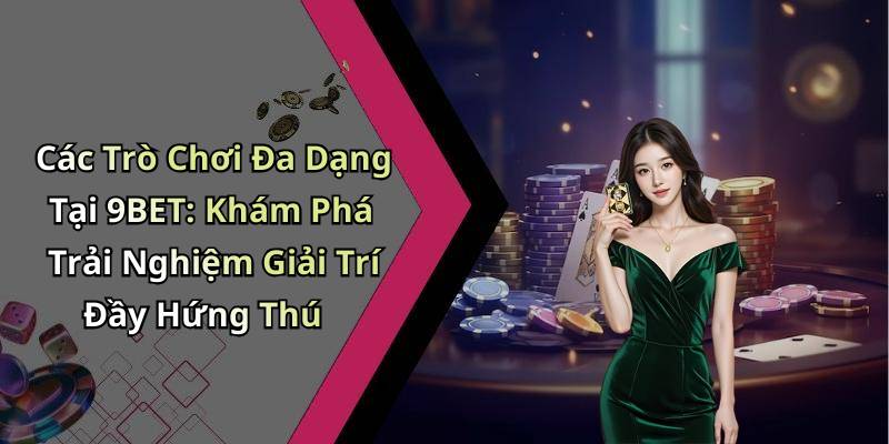 Các Trò Chơi Đa Dạng Tại 9BET: Khám Phá Trải Nghiệm Giải Trí Đầy Hứng Thú