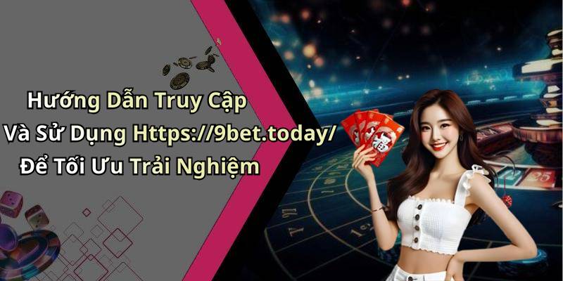 Hướng Dẫn Truy Cập Và Sử Dụng Https://9bet.today/ Để Tối Ưu Trải Nghiệm