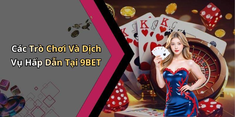 Các Trò Chơi Và Dịch Vụ Hấp Dẫn Tại 9BET