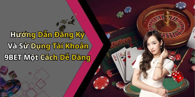 Hướng Dẫn Đăng Ký Và Sử Dụng Tài Khoản 9BET Một Cách Dễ Dàng