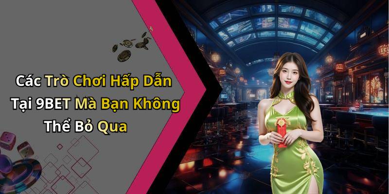 Các Trò Chơi Hấp Dẫn Tại 9BET Mà Bạn Không Thể Bỏ Qua