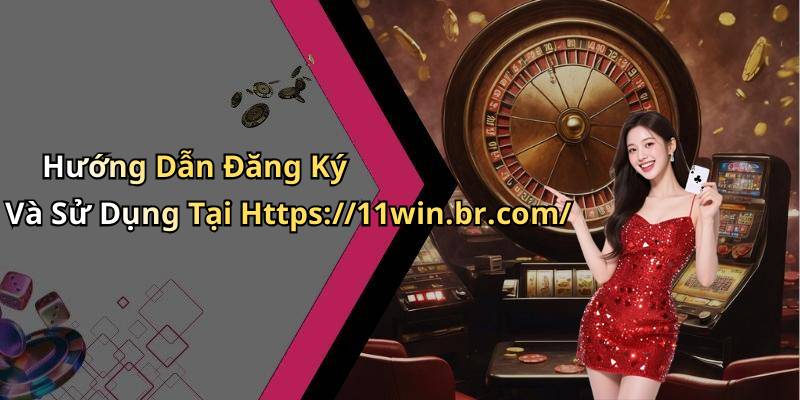 Hướng Dẫn Đăng Ký Và Sử Dụng Tại Https://11win.br.com/