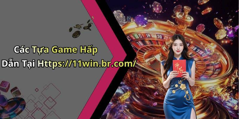 Các Tựa Game Hấp Dẫn Tại Https://11win.br.com/