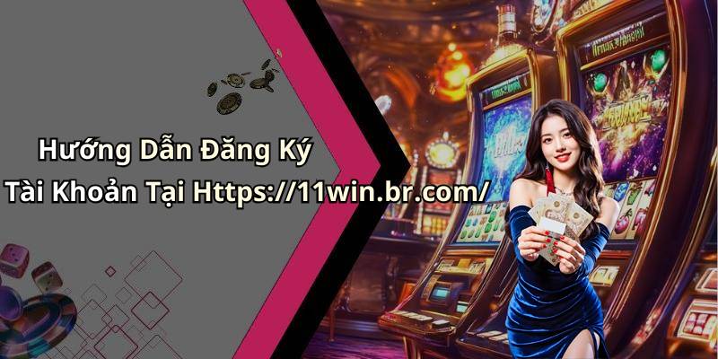 Hướng Dẫn Đăng Ký Tài Khoản Tại Https://11win.br.com/