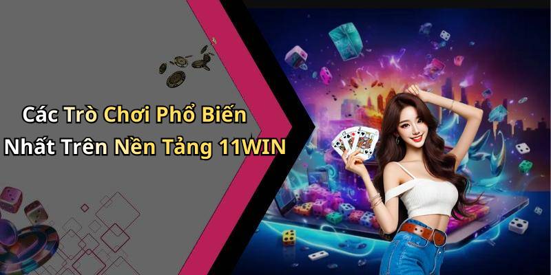 Các Trò Chơi Phổ Biến Nhất Trên Nền Tảng 11WIN