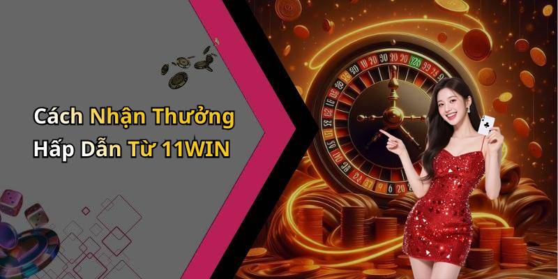 Cách Nhận Thưởng Hấp Dẫn Từ 11WIN