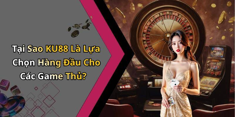 Tại Sao KU88 Là Lựa Chọn Hàng Đầu Cho Các Game Thủ?