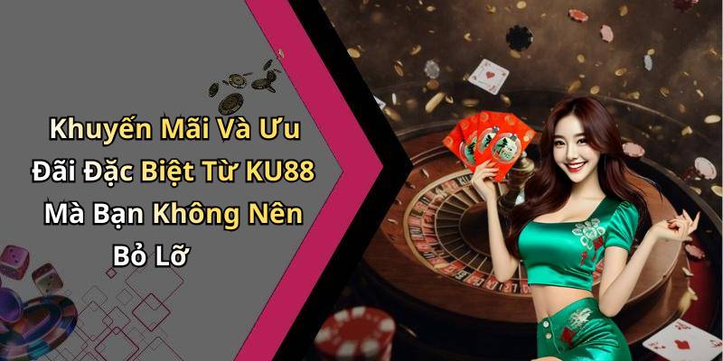 Khuyến Mãi Và Ưu Đãi Đặc Biệt Từ KU88 Mà Bạn Không Nên Bỏ Lỡ