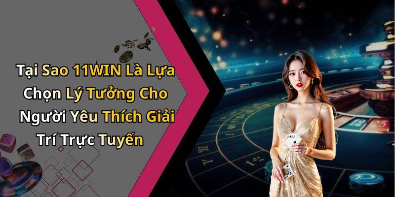 Tại Sao 11WIN Là Lựa Chọn Lý Tưởng Cho Người Yêu Thích Giải Trí Trực Tuyến