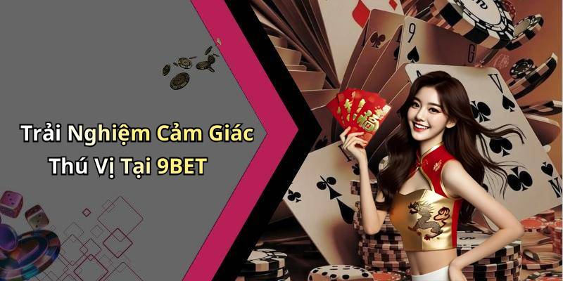 Trải Nghiệm Cảm Giác Thú Vị Tại 9BET