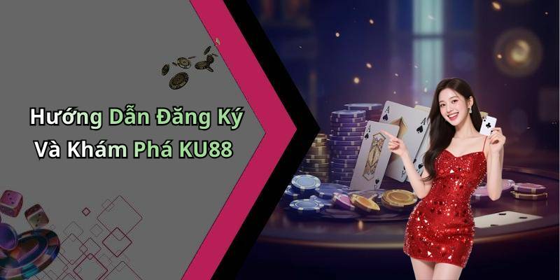 Hướng Dẫn Đăng Ký Và Khám Phá KU88