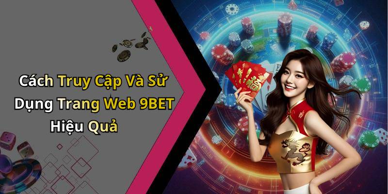Cách Truy Cập Và Sử Dụng Trang Web 9BET Hiệu Quả