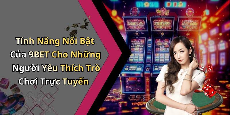 Tính Năng Nổi Bật Của 9BET Cho Những Người Yêu Thích Trò Chơi Trực Tuyến