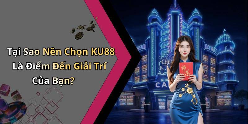 Tại Sao Nên Chọn KU88 Là Điểm Đến Giải Trí Của Bạn?