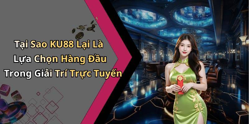 Tại Sao KU88 Lại Là Lựa Chọn Hàng Đầu Trong Giải Trí Trực Tuyến