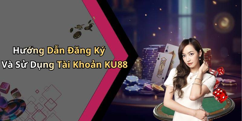 Hướng Dẫn Đăng Ký Và Sử Dụng Tài Khoản KU88