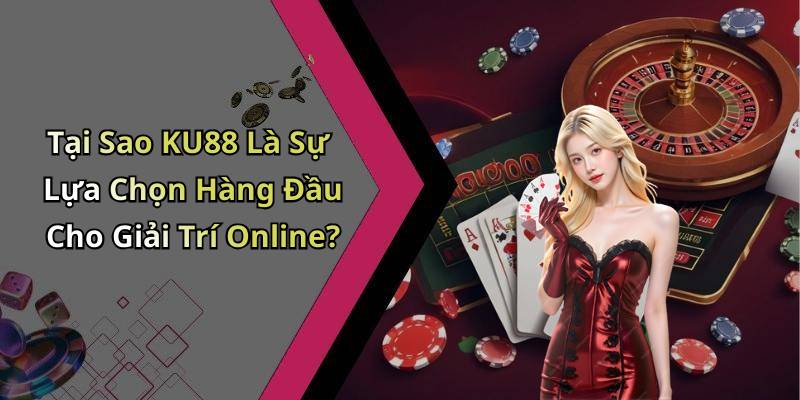 Tại Sao KU88 Là Sự Lựa Chọn Hàng Đầu Cho Giải Trí Online?