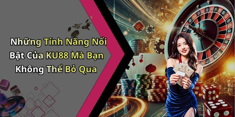 Những Tính Năng Nổi Bật Của KU88 Mà Bạn Không Thể Bỏ Qua