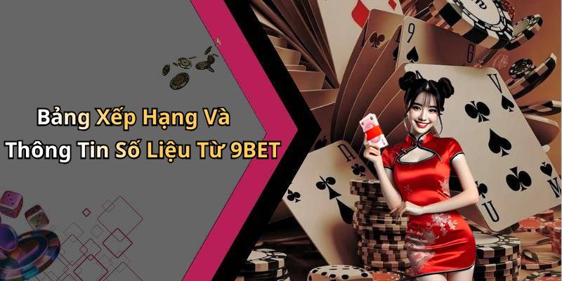 Bảng Xếp Hạng Và Thông Tin Số Liệu Từ 9BET