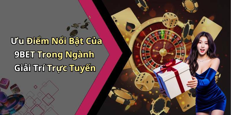 Ưu Điểm Nổi Bật Của 9BET Trong Ngành Giải Trí Trực Tuyến