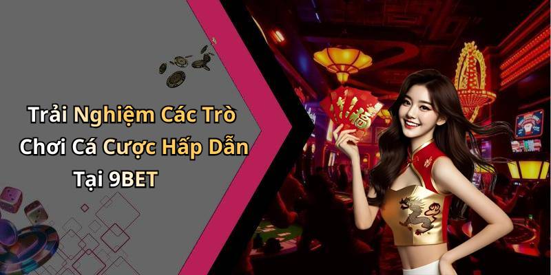 Trải Nghiệm Các Trò Chơi Cá Cược Hấp Dẫn Tại 9BET