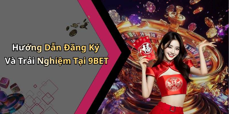 Hướng Dẫn Đăng Ký Và Trải Nghiệm Tại 9BET