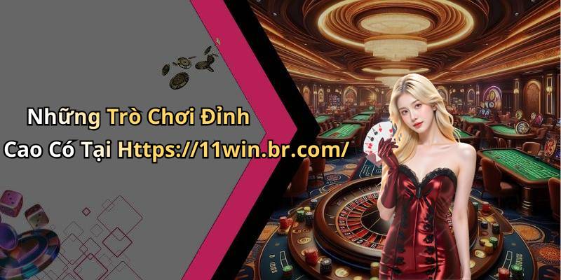 Những Trò Chơi Đỉnh Cao Có Tại Https://11win.br.com/