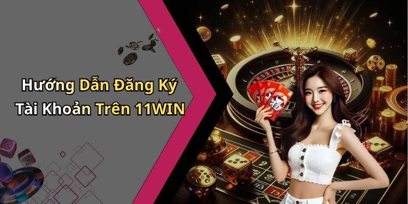 Hướng Dẫn Đăng Ký Tài Khoản Trên 11WIN