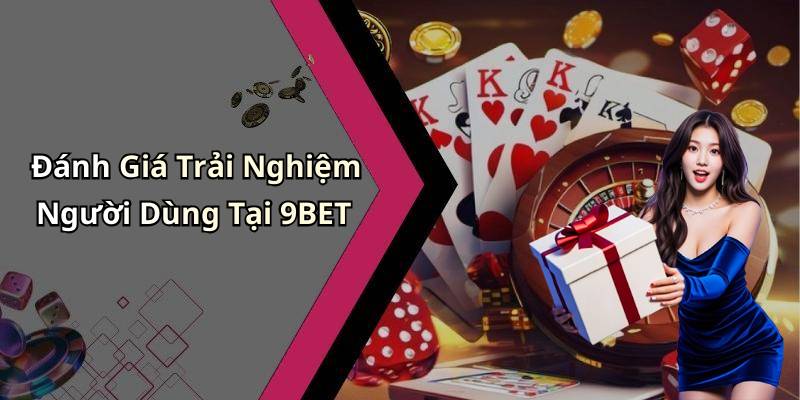 Đánh Giá Trải Nghiệm Người Dùng Tại 9BET