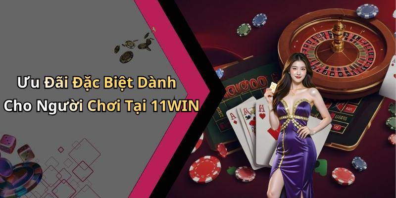 Ưu Đãi Đặc Biệt Dành Cho Người Chơi Tại 11WIN