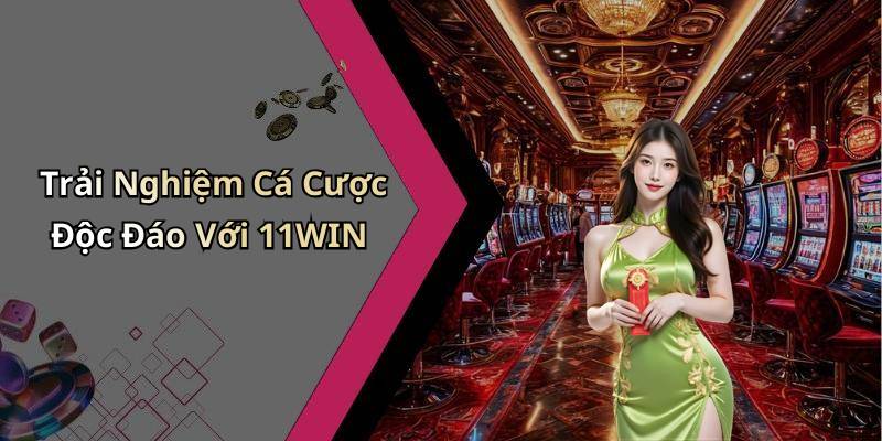 Trải Nghiệm Cá Cược Độc Đáo Với 11WIN