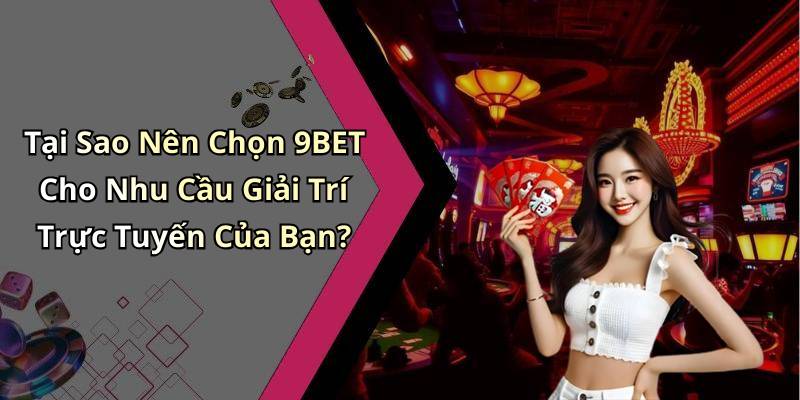 Tại Sao Nên Chọn 9BET Cho Nhu Cầu Giải Trí Trực Tuyến Của Bạn?