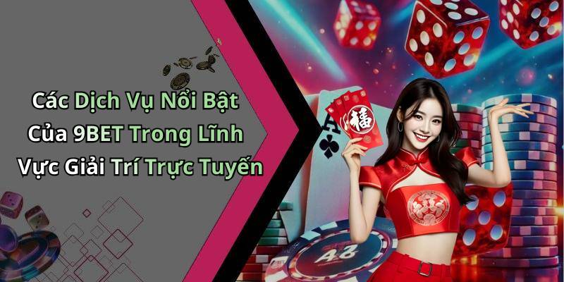 Các Dịch Vụ Nổi Bật Của 9BET Trong Lĩnh Vực Giải Trí Trực Tuyến