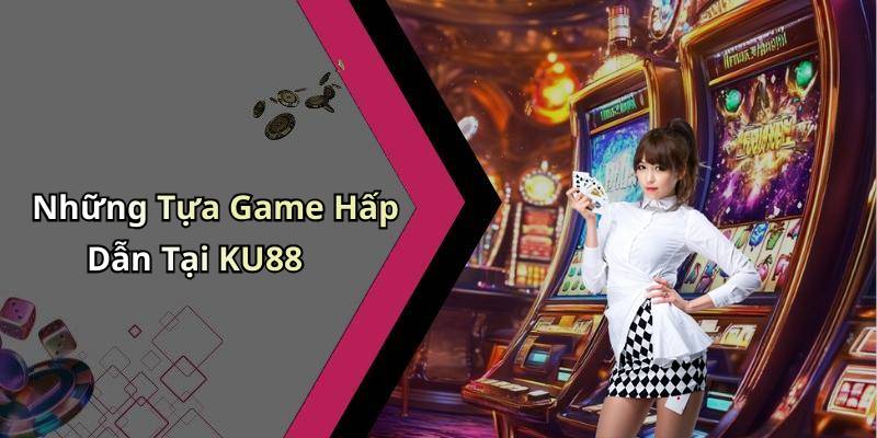Những Tựa Game Hấp Dẫn Tại KU88